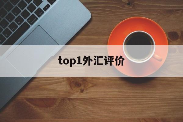 top1外汇评价(外汇top1怎么样)