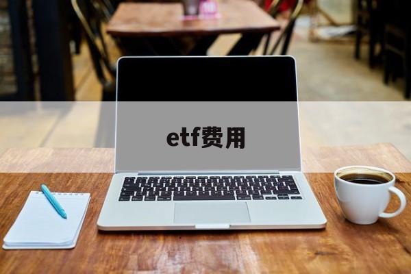 etf费用(ETF费用低)