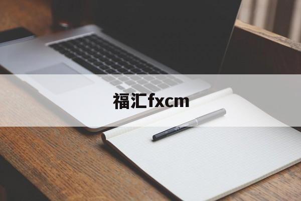 福汇fxcm(福汇fxcm最新登录网址)