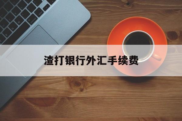 渣打银行外汇手续费(渣打银行境外汇款手续费)